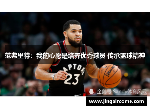 范弗里特：我的心愿是培养优秀球员 传承篮球精神