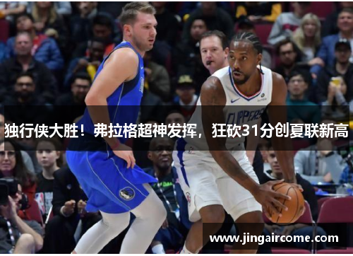 独行侠大胜！弗拉格超神发挥，狂砍31分创夏联新高
