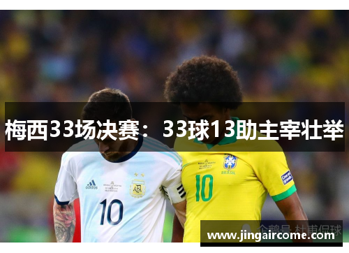 梅西33场决赛：33球13助主宰壮举
