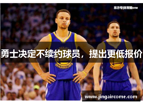勇士决定不续约球员，提出更低报价